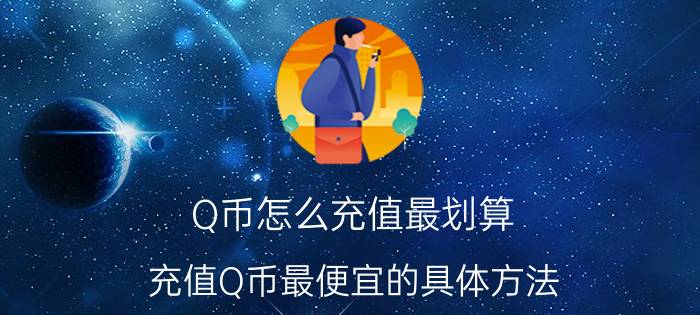 Q币怎么充值最划算 充值Q币最便宜的具体方法